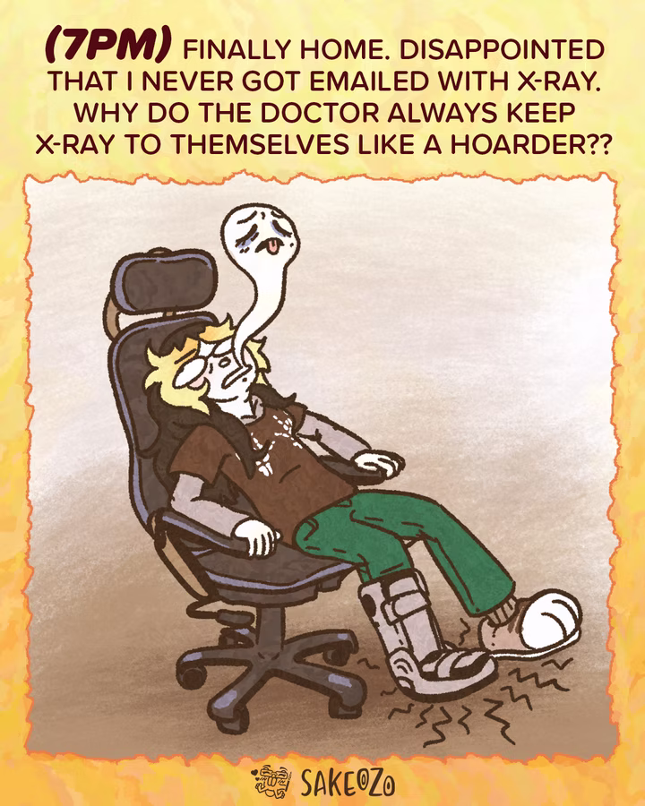 Panel 11: 7 PM
(7pm) Finally home. Disappointed that I never got emailed with x-ray. Why do the doctor always keep x-ray to themselves like a hoarder??
Destiny is slumped back in her office chair, looking exhausted. A ghost-like spirit with a sad face is floating out of her mouth. Her right foot is in a medical walking boot, resting on the floor with jagged vibration lines around it.
At the center of bottom under panel, there's an artist's watermark logo by Sakeozo. Icon featuring ILY pet.