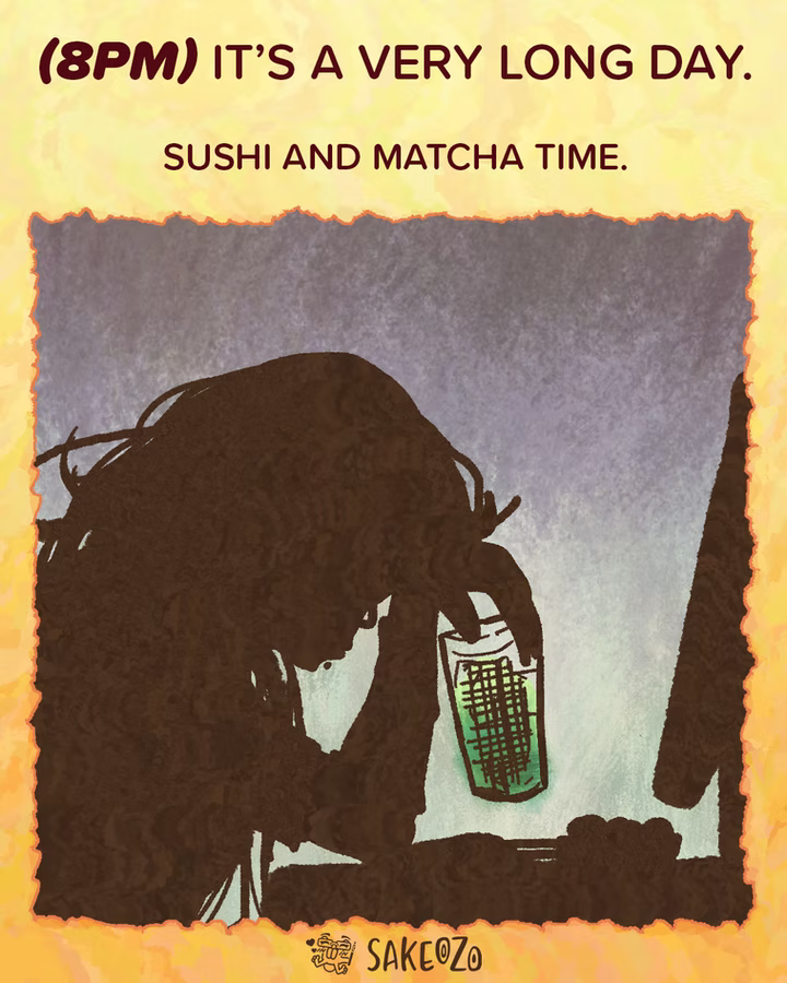 Panel 12: 8 PM
(8pm) It’s a very long day. Sushi and matcha time.
A silhouette of Destiny is shown sitting at her desk, head in her hand. She is holding a glass of green matcha. The scene is dark and textured, conveying a somber mood. She is in despair!
At the center of bottom under panel, there's an artist's watermark logo by Sakeozo. Icon featuring ILY pet.