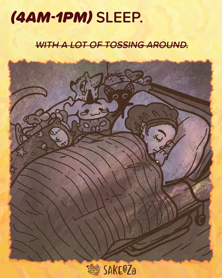 Panel 4: 4 AM - 1 PM
(4am-1pm) Sleep. (With a lot of tossing around.)
Destiny is asleep in bed under a duvet, wearing bonnet, surrounded by several plush toys including a jester cat, anxiety fox, cinnamoroll, and a heart with ily face on it. The room is dimly lit in purple and brown tones.
At the center of bottom under panel, there's an artist's watermark logo by Sakeozo. Icon featuring ILY pet.